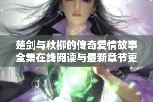 楚剑与秋柳的传奇爱情故事全集在线阅读与最新章节更新