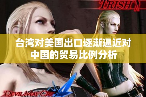 台湾对美国出口逐渐逼近对中国的贸易比例分析