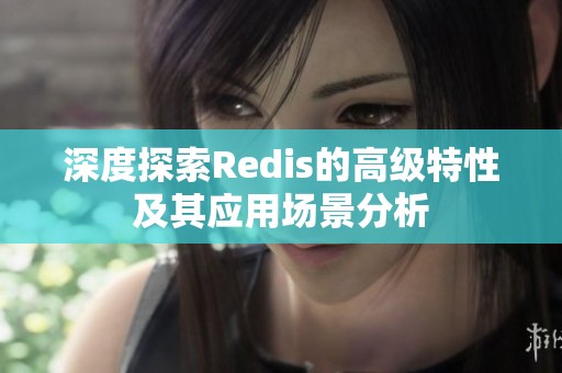 深度探索Redis的高级特性及其应用场景分析