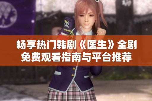 畅享热门韩剧《医生》全剧免费观看指南与平台推荐