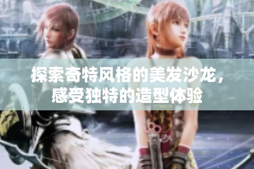 探索奇特风格的美发沙龙，感受独特的造型体验