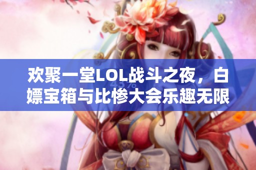 欢聚一堂LOL战斗之夜，白嫖宝箱与比惨大会乐趣无限