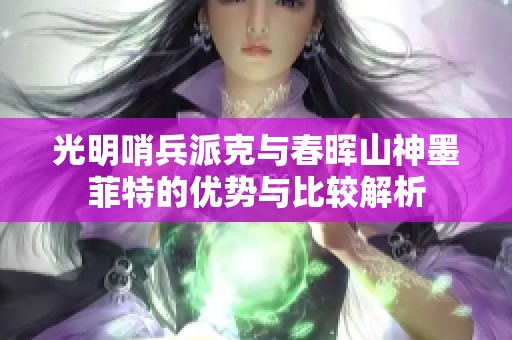光明哨兵派克与春晖山神墨菲特的优势与比较解析