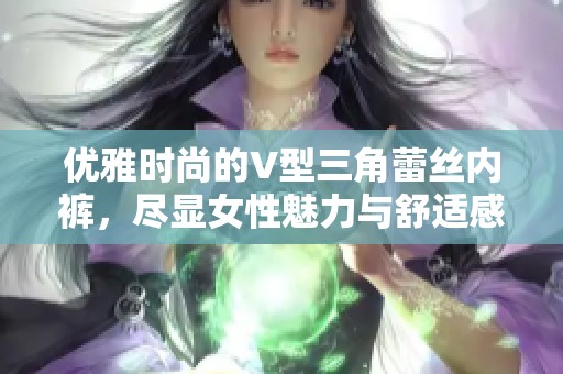 优雅时尚的V型三角蕾丝内裤，尽显女性魅力与舒适感