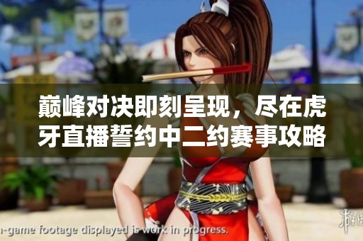 巅峰对决即刻呈现，尽在虎牙直播誓约中二约赛事攻略