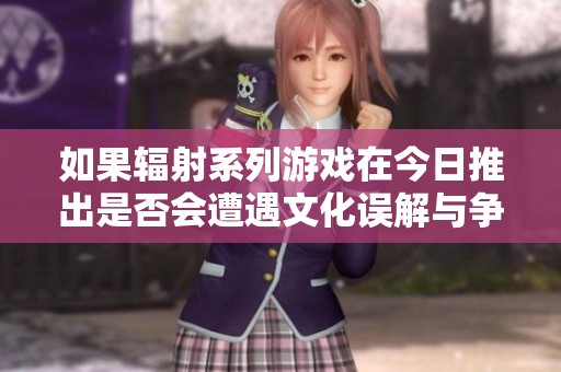 如果辐射系列游戏在今日推出是否会遭遇文化误解与争议