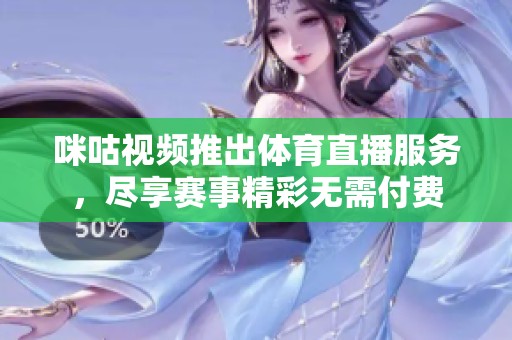 咪咕视频推出体育直播服务，尽享赛事精彩无需付费