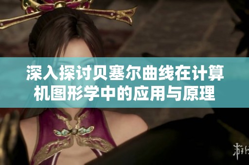 深入探讨贝塞尔曲线在计算机图形学中的应用与原理