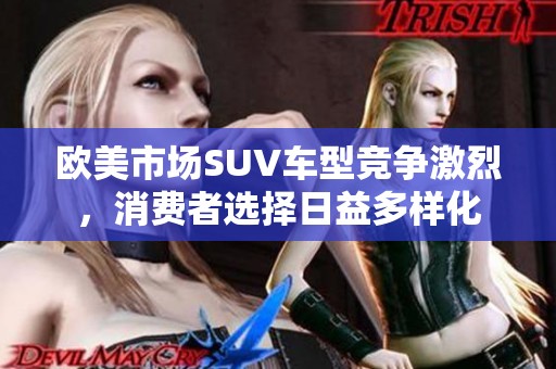 欧美市场SUV车型竞争激烈，消费者选择日益多样化