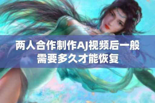 两人合作制作AJ视频后一般需要多久才能恢复