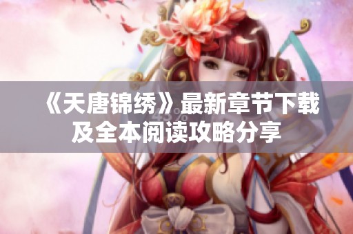 《天唐锦绣》最新章节下载及全本阅读攻略分享