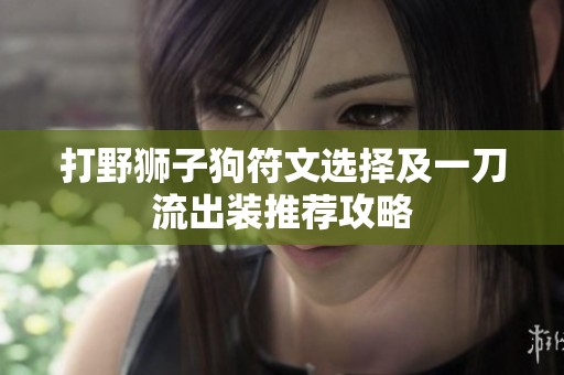 打野狮子狗符文选择及一刀流出装推荐攻略
