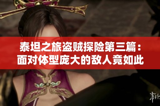 泰坦之旅盗贼探险第三篇：面对体型庞大的敌人竟如此简单