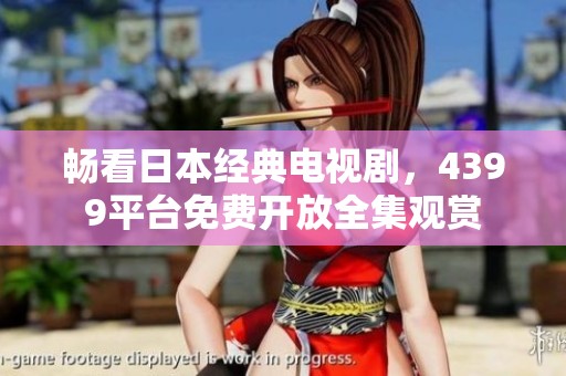 畅看日本经典电视剧，4399平台免费开放全集观赏