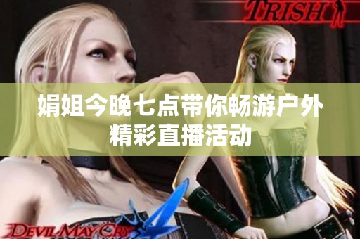娟姐今晚七点带你畅游户外精彩直播活动