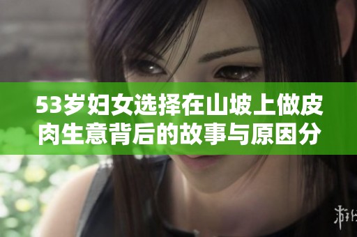 53岁妇女选择在山坡上做皮肉生意背后的故事与原因分析
