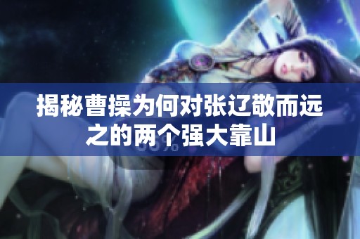 揭秘曹操为何对张辽敬而远之的两个强大靠山