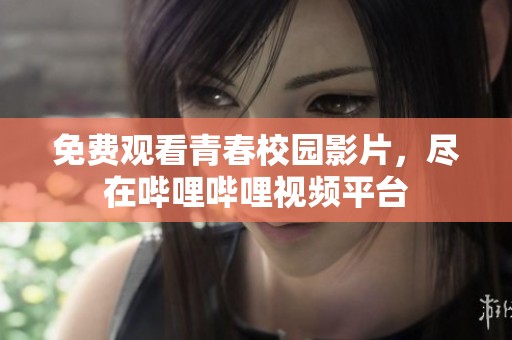 免费观看青春校园影片，尽在哔哩哔哩视频平台