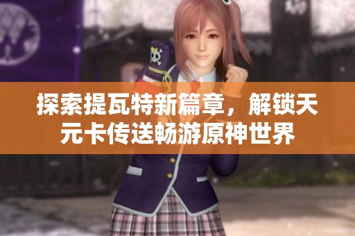 探索提瓦特新篇章，解锁天元卡传送畅游原神世界