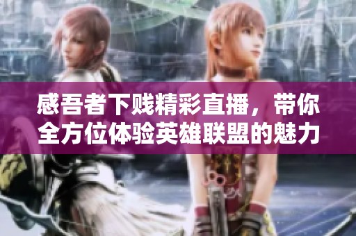 感吾者下贱精彩直播，带你全方位体验英雄联盟的魅力