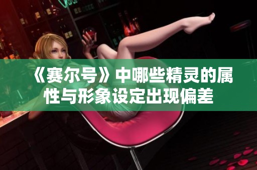 《赛尔号》中哪些精灵的属性与形象设定出现偏差