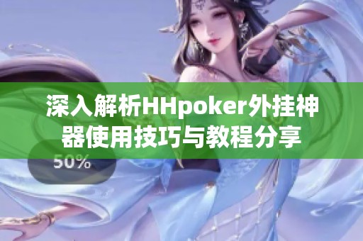 深入解析HHpoker外挂神器使用技巧与教程分享