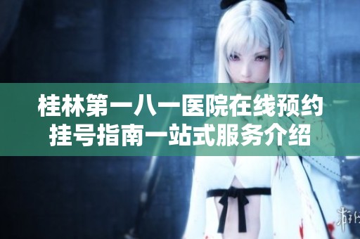 桂林第一八一医院在线预约挂号指南一站式服务介绍
