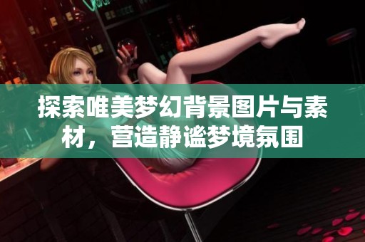探索唯美梦幻背景图片与素材，营造静谧梦境氛围