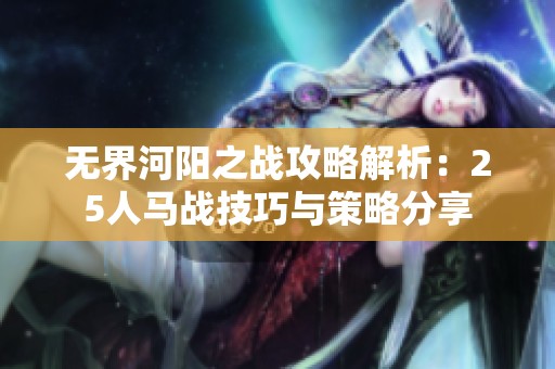 无界河阳之战攻略解析：25人马战技巧与策略分享