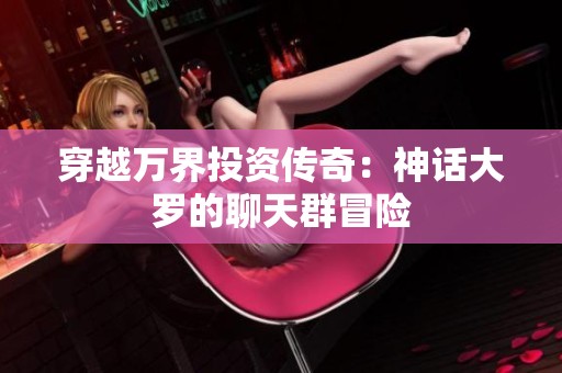 穿越万界投资传奇：神话大罗的聊天群冒险