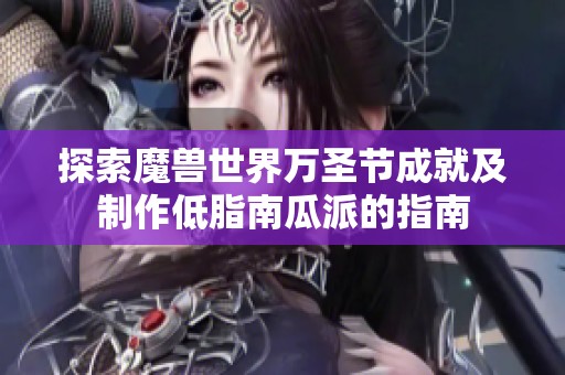 探索魔兽世界万圣节成就及制作低脂南瓜派的指南