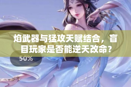 焰武器与猛攻天赋结合，盲目玩家是否能逆天改命？