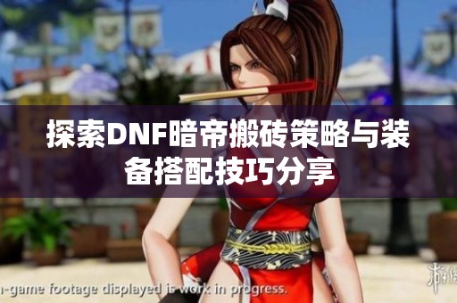 探索DNF暗帝搬砖策略与装备搭配技巧分享