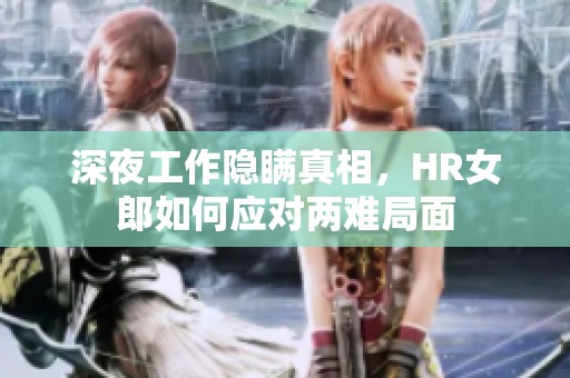 深夜工作隐瞒真相，HR女郎如何应对两难局面