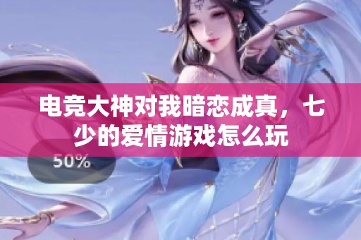 电竞大神对我暗恋成真，七少的爱情游戏怎么玩