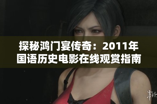 探秘鸿门宴传奇：2011年国语历史电影在线观赏指南