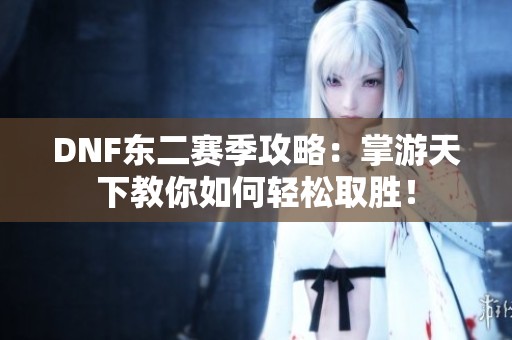 DNF东二赛季攻略：掌游天下教你如何轻松取胜！