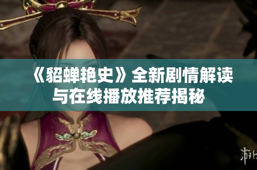 《貂蝉艳史》全新剧情解读与在线播放推荐揭秘