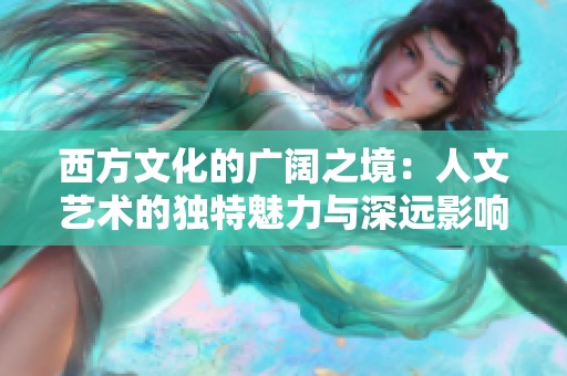 西方文化的广阔之境：人文艺术的独特魅力与深远影响