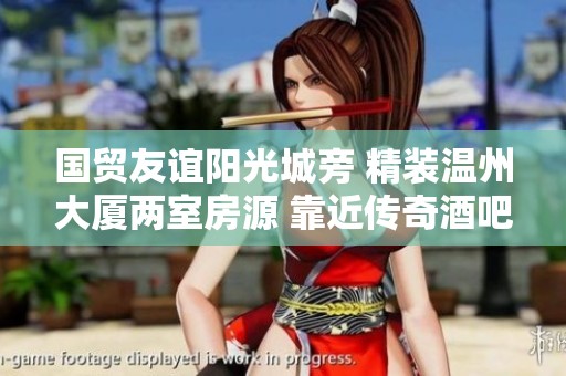 国贸友谊阳光城旁 精装温州大厦两室房源 靠近传奇酒吧