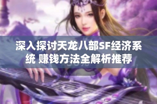 深入探讨天龙八部SF经济系统 赚钱方法全解析推荐