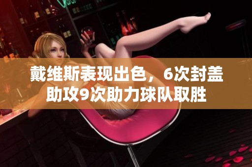 戴维斯表现出色，6次封盖助攻9次助力球队取胜