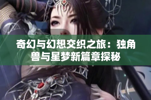 奇幻与幻想交织之旅：独角兽与星梦新篇章探秘