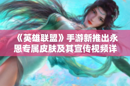 《英雄联盟》手游新推出永恩专属皮肤及其宣传视频详解