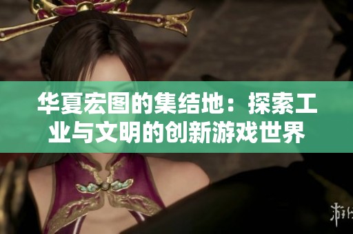 华夏宏图的集结地：探索工业与文明的创新游戏世界