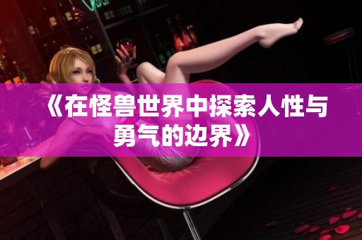 《在怪兽世界中探索人性与勇气的边界》