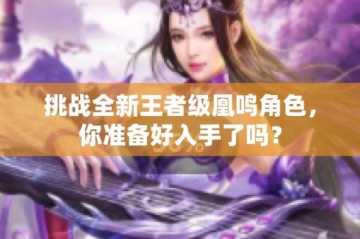 挑战全新王者级凰鸣角色，你准备好入手了吗？