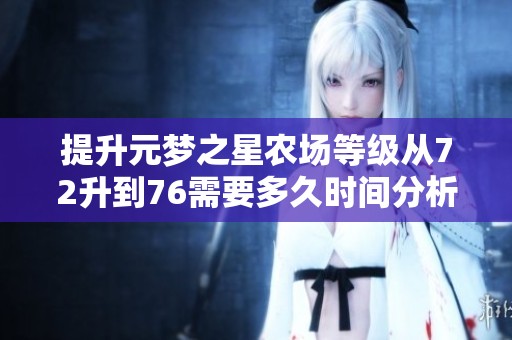 提升元梦之星农场等级从72升到76需要多久时间分析
