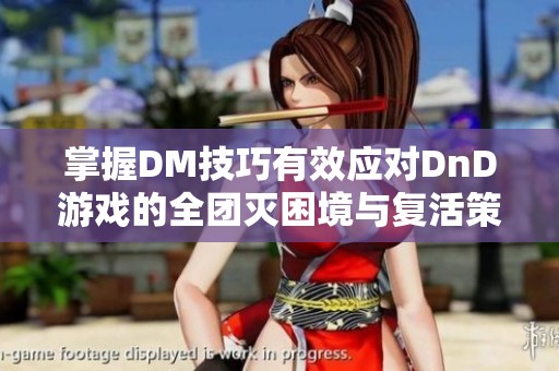掌握DM技巧有效应对DnD游戏的全团灭困境与复活策略