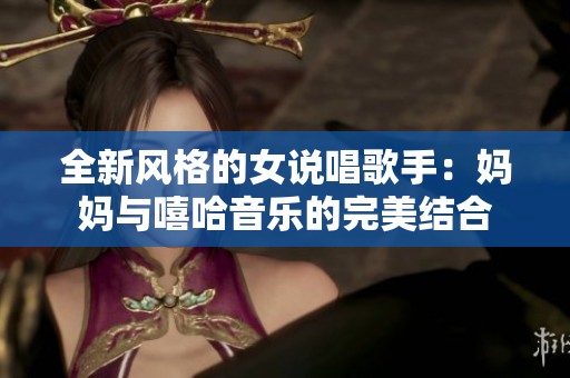 全新风格的女说唱歌手：妈妈与嘻哈音乐的完美结合